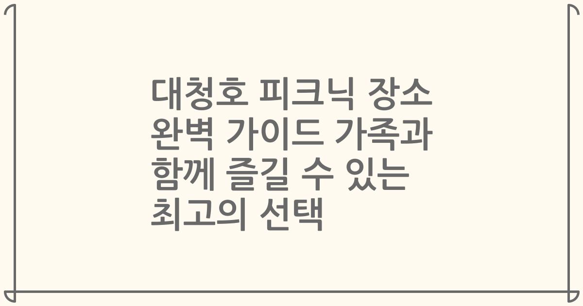 대청호 피크닉 장소 완벽 가이드 가족과 함께 즐길 수 있는 최고의 선택