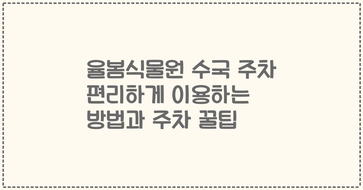 율봄식물원 수국 주차 편리하게 이용하는 방법과 주차 꿀팁