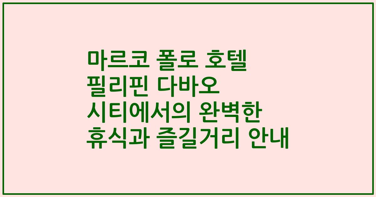 마르코 폴로 호텔 필리핀 다바오 시티에서의 완벽한 휴식과 즐길거리 안내