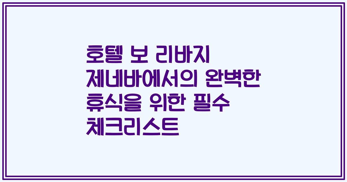 호텔 보 리바지 제네바에서의 완벽한 휴식을 위한 필수 체크리스트
