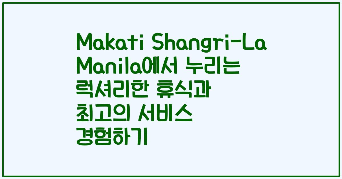 Makati Shangri-La Manila에서 누리는 럭셔리한 휴식과 최고의 서비스 경험하기