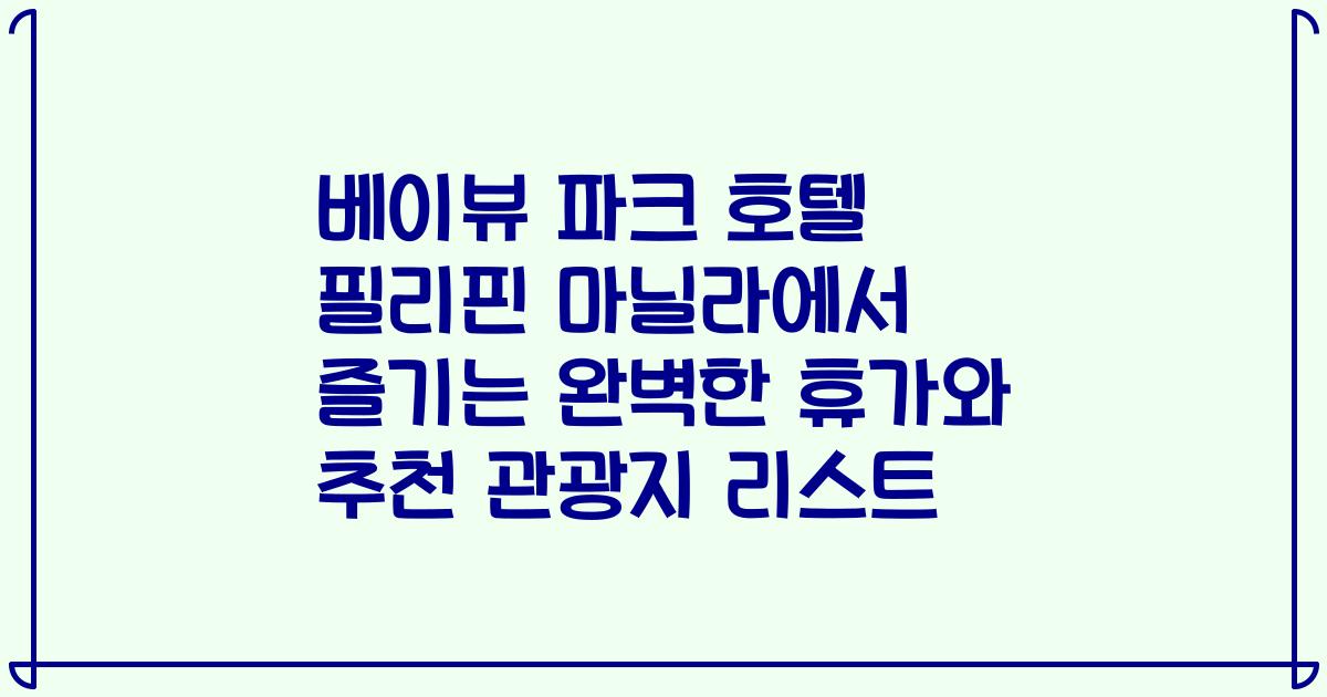 베이뷰 파크 호텔 필리핀 마닐라에서 즐기는 완벽한 휴가와 추천 관광지 리스트