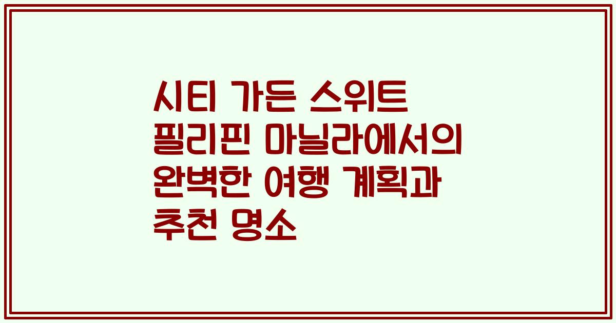 시티 가든 스위트 필리핀 마닐라에서의 완벽한 여행 계획과 추천 명소