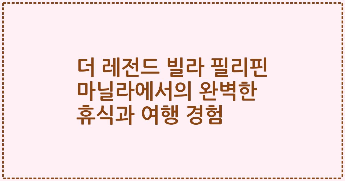 더 레전드 빌라 필리핀 마닐라에서의 완벽한 휴식과 여행 경험