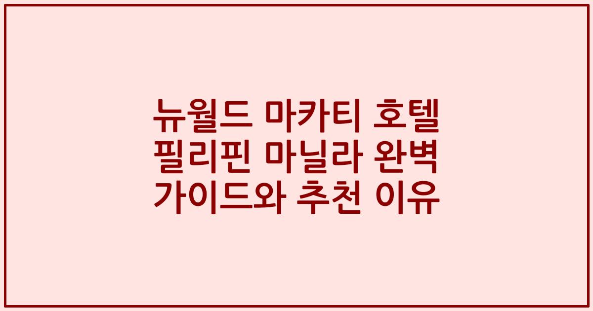 뉴월드 마카티 호텔 필리핀 마닐라 완벽 가이드와 추천 이유