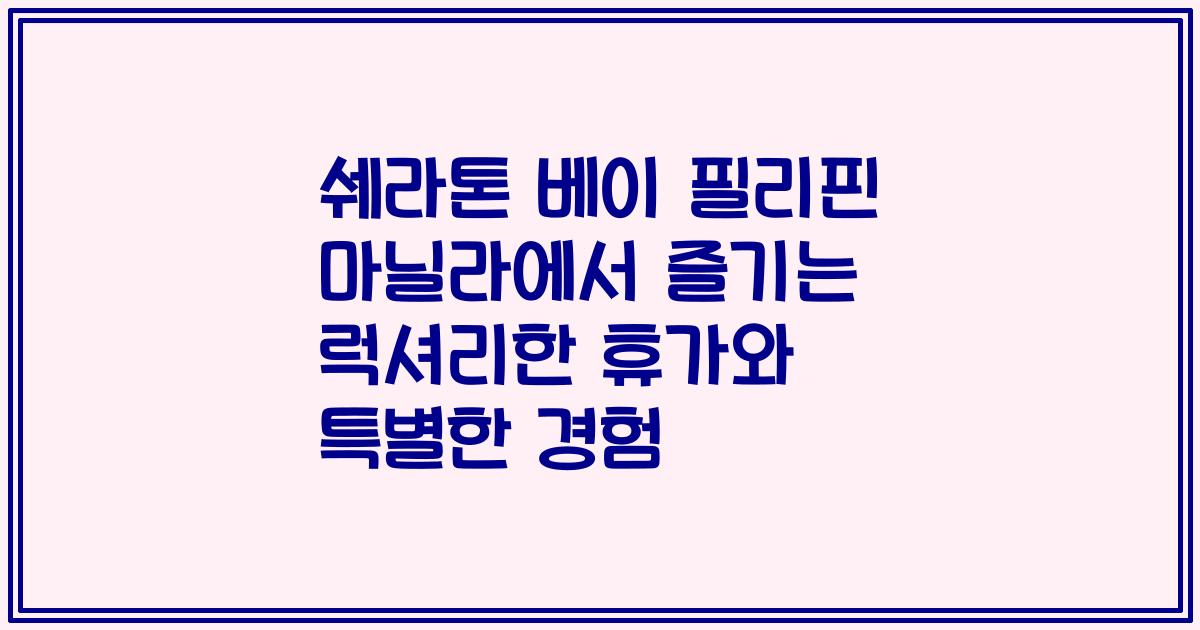 쉐라톤 베이 필리핀 마닐라에서 즐기는 럭셔리한 휴가와 특별한 경험