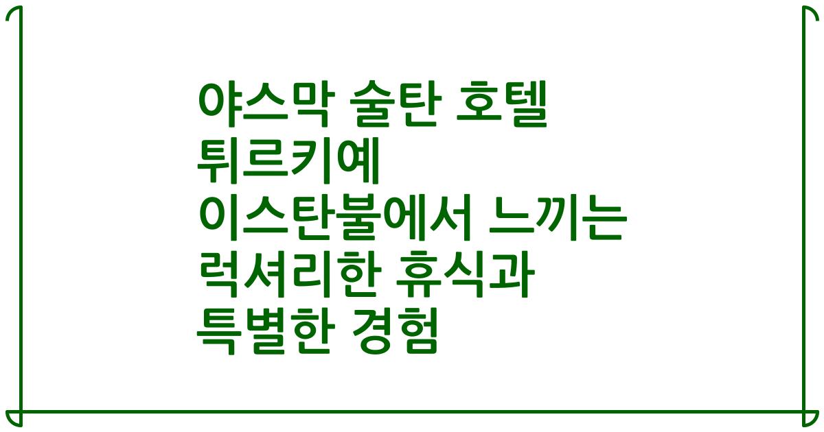 야스막 술탄 호텔 튀르키예 이스탄불에서 느끼는 럭셔리한 휴식과 특별한 경험