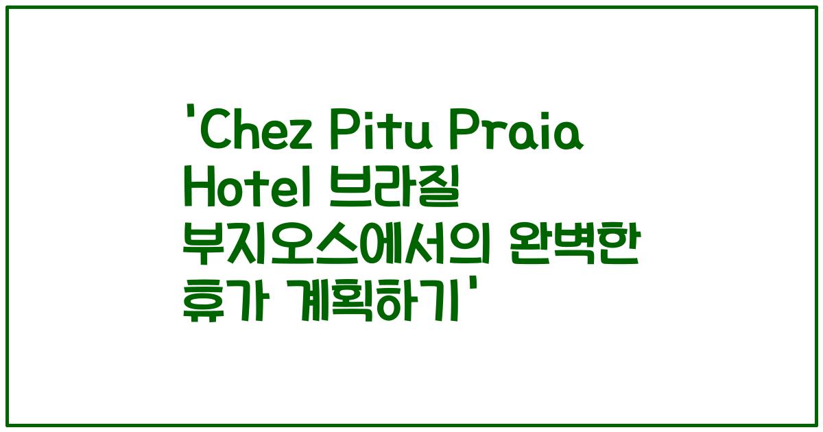 'Chez Pitu Praia Hotel 브라질 부지오스에서의 완벽한 휴가 계획하기'