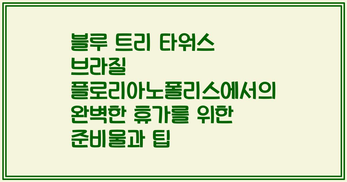 블루 트리 타워스 브라질 플로리아노폴리스에서의 완벽한 휴가를 위한 준비물과 팁