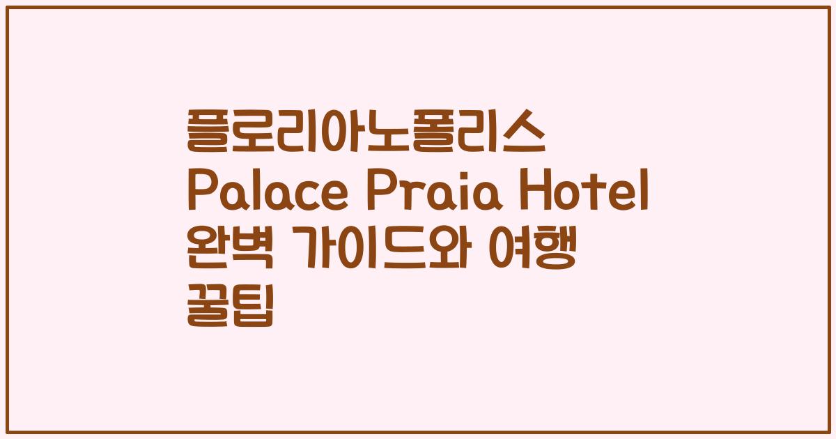 플로리아노폴리스 Palace Praia Hotel 완벽 가이드와 여행 꿀팁