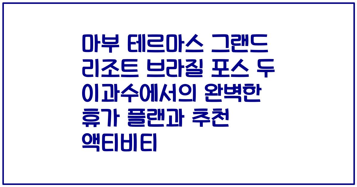 마부 테르마스 그랜드 리조트 브라질 포스 두 이과수에서의 완벽한 휴가 플랜과 추천 액티비티