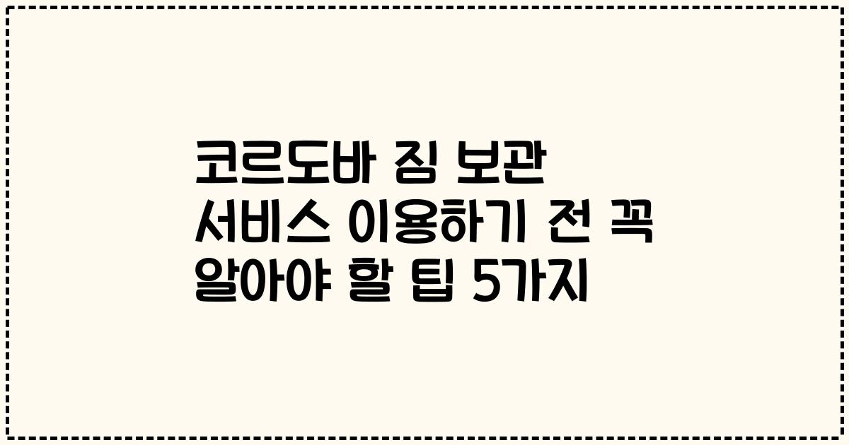 코르도바 짐 보관 서비스 이용하기 전 꼭 알아야 할 팁 5가지