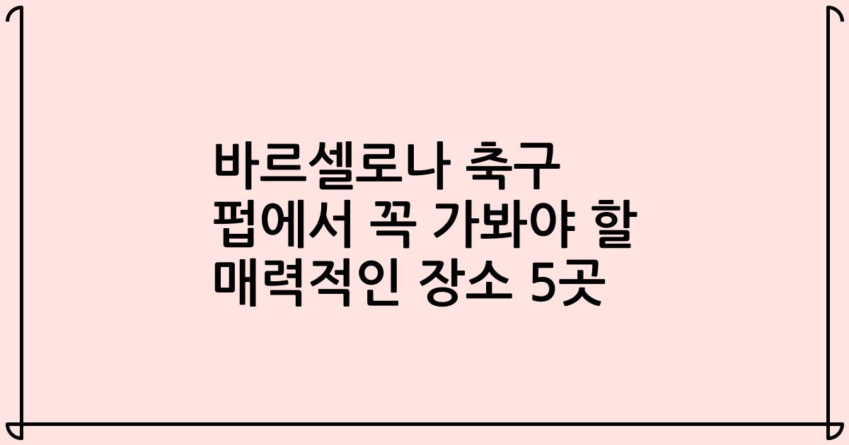 바르셀로나 축구 펍에서 꼭 가봐야 할 매력적인 장소 5곳