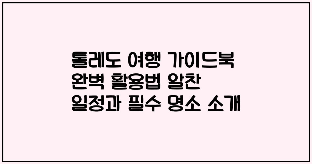 톨레도 여행 가이드북 완벽 활용법 알찬 일정과 필수 명소 소개
