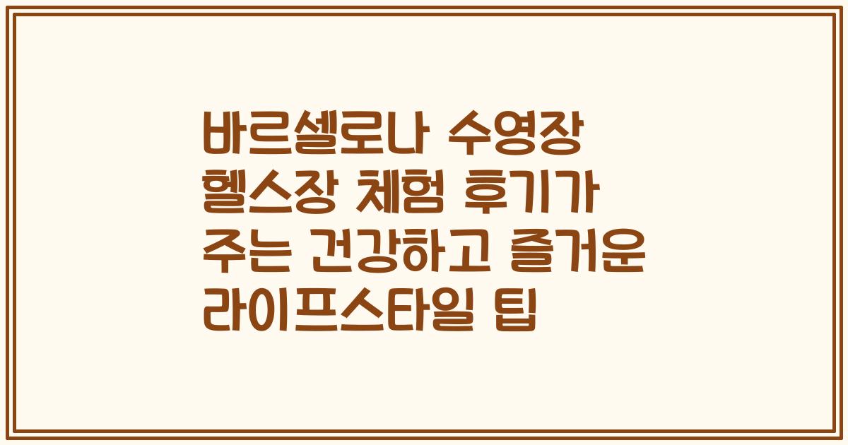 바르셀로나 수영장 헬스장 체험 후기가 주는 건강하고 즐거운 라이프스타일 팁