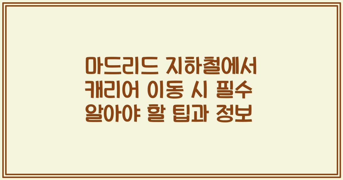 마드리드 지하철에서 캐리어 이동 시 필수 알아야 할 팁과 정보