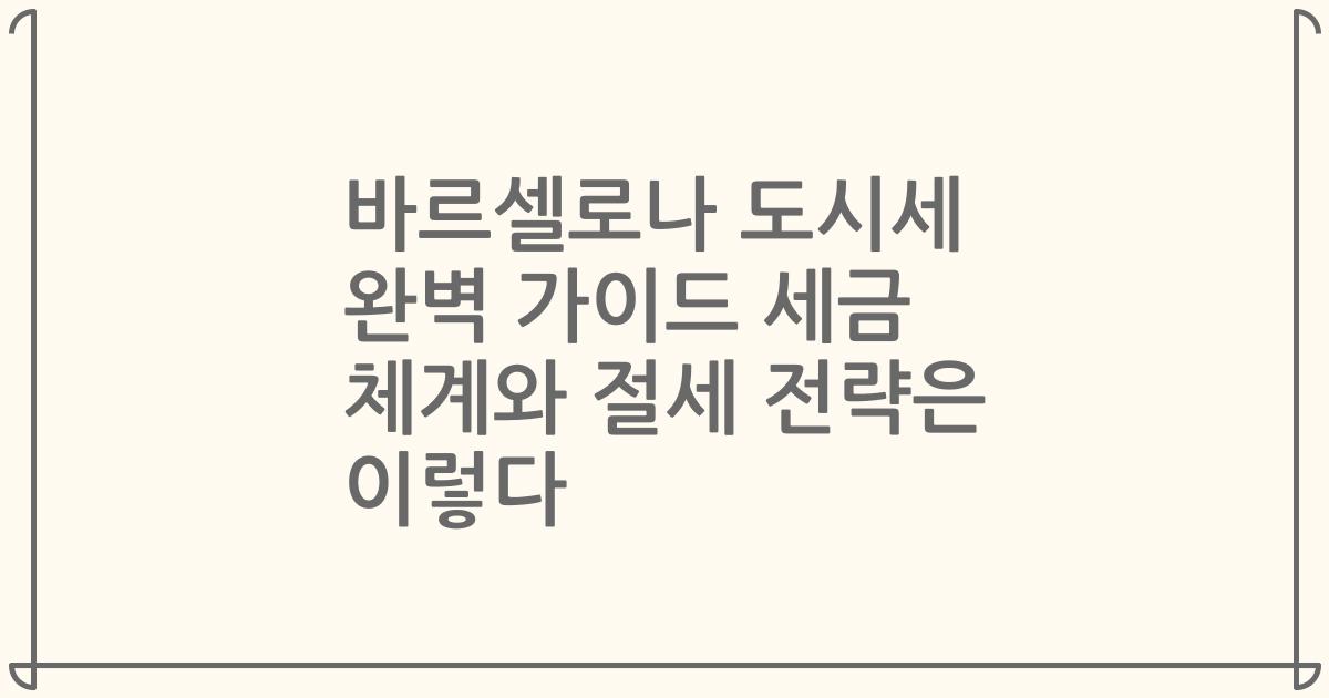 바르셀로나 도시세 완벽 가이드 세금 체계와 절세 전략은 이렇다