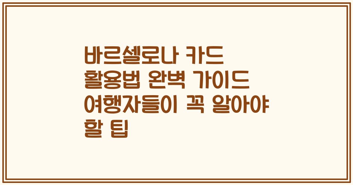 바르셀로나 카드 활용법 완벽 가이드 여행자들이 꼭 알아야 할 팁