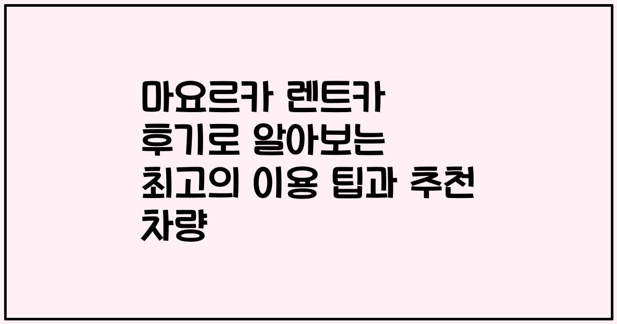 마요르카 렌트카 후기로 알아보는 최고의 이용 팁과 추천 차량