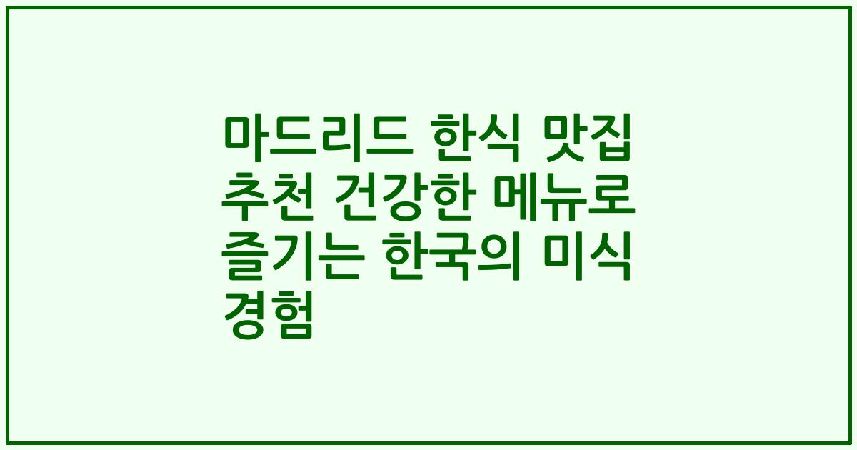 마드리드 한식 맛집 추천 건강한 메뉴로 즐기는 한국의 미식 경험