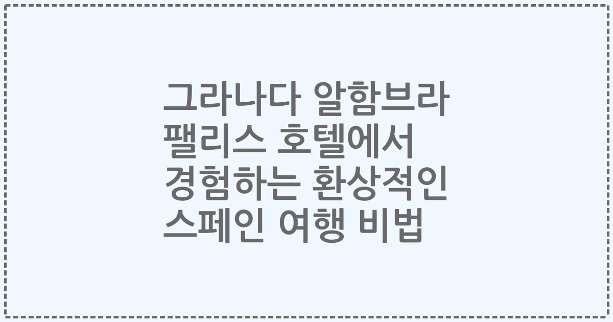 그라나다 알함브라 팰리스 호텔에서 경험하는 환상적인 스페인 여행 비법