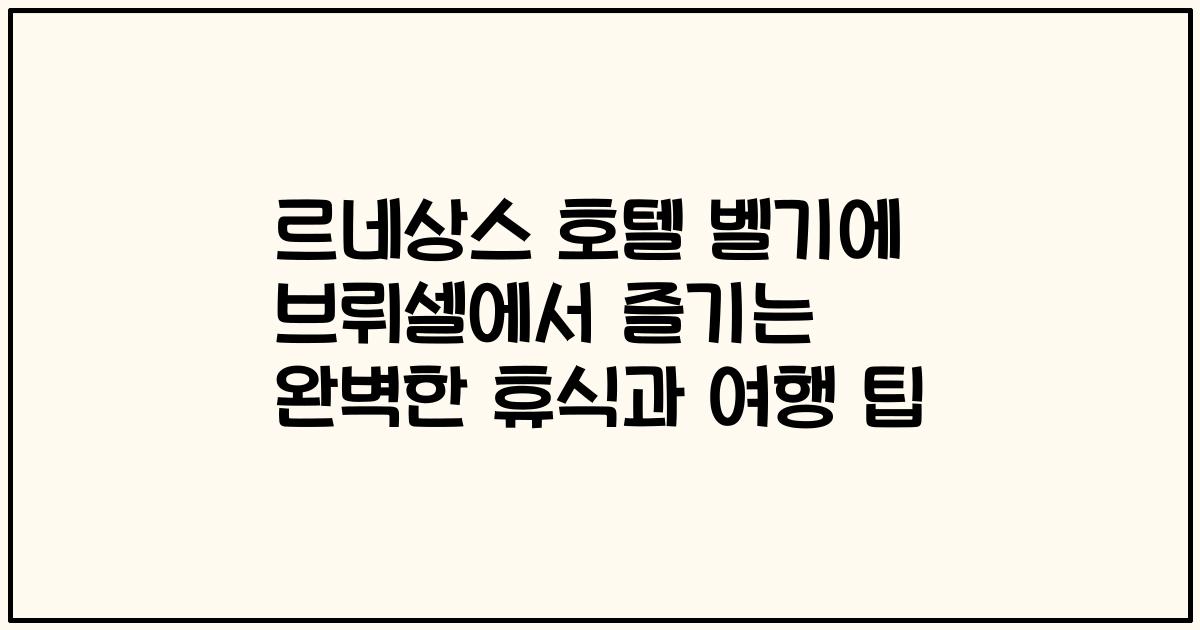 르네상스 호텔 벨기에 브뤼셀에서 즐기는 완벽한 휴식과 여행 팁
