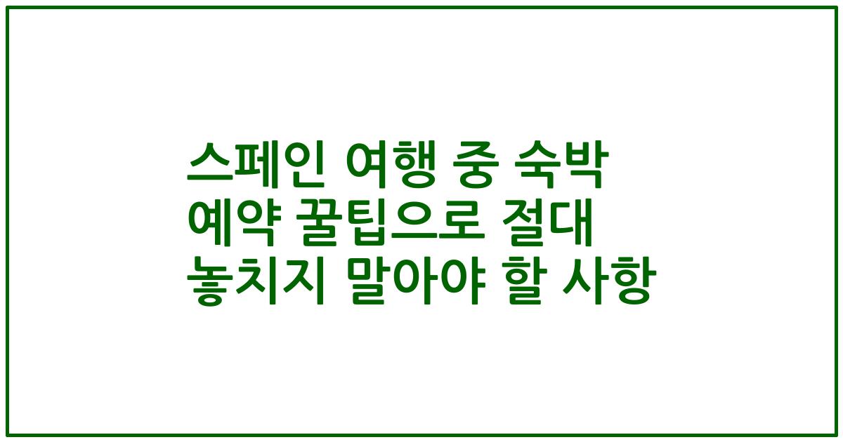스페인 여행 중 숙박 예약 꿀팁으로 절대 놓치지 말아야 할 사항