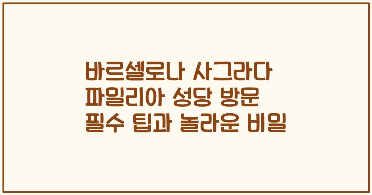 바르셀로나 사그라다 파밀리아 성당 방문 필수 팁과 놀라운 비밀
