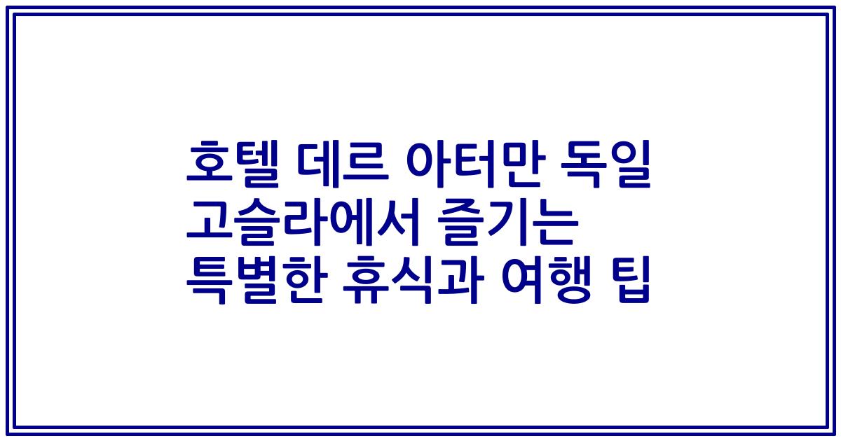 호텔 데르 아터만 독일 고슬라에서 즐기는 특별한 휴식과 여행 팁