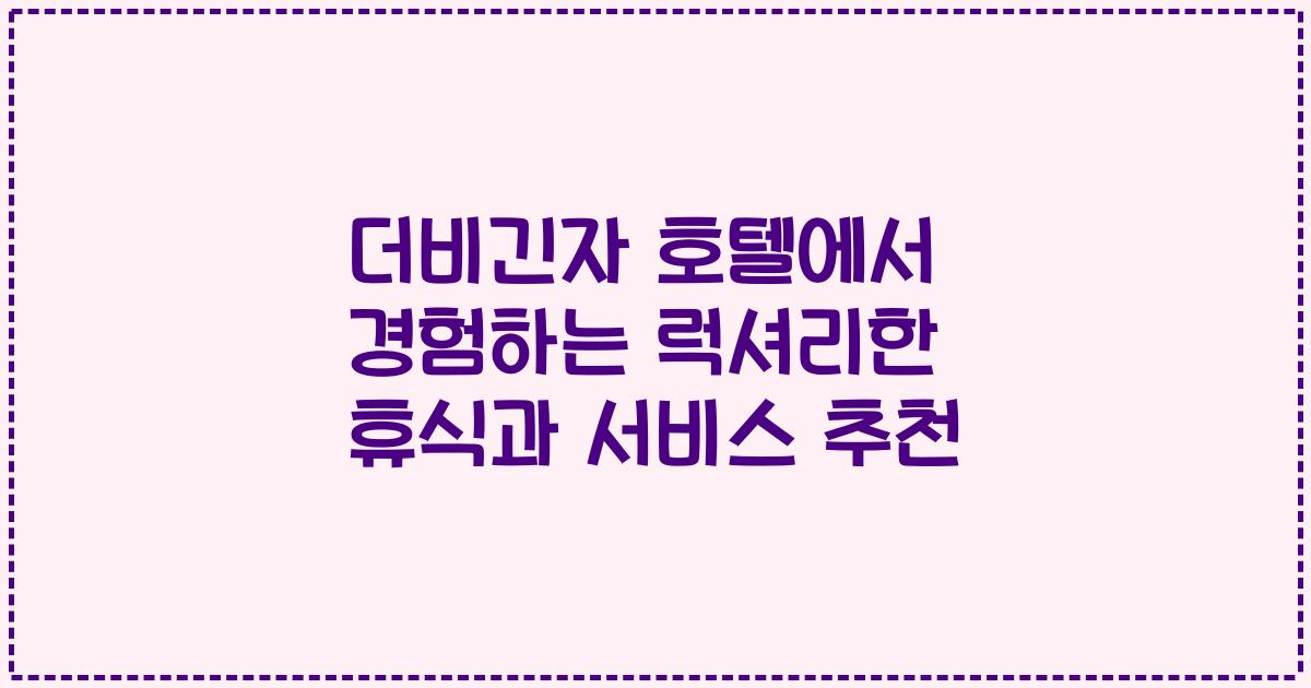 더비긴자 호텔에서 경험하는 럭셔리한 휴식과 서비스 추천
