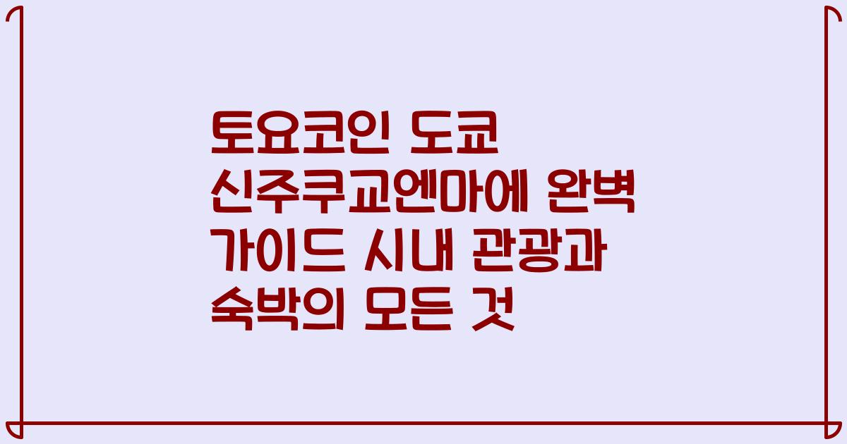 토요코인 도쿄 신주쿠교엔마에 완벽 가이드 시내 관광과 숙박의 모든 것