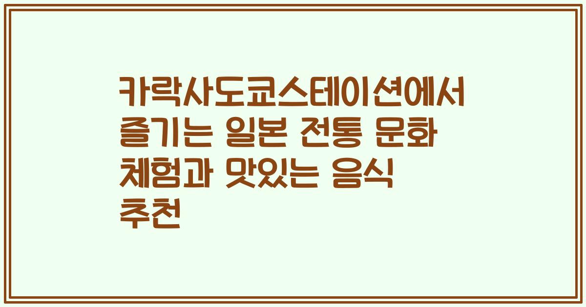 카락사도쿄스테이션에서 즐기는 일본 전통 문화 체험과 맛있는 음식 추천
