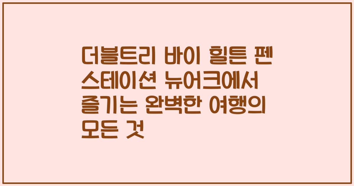 더블트리 바이 힐튼 펜 스테이션 뉴어크에서 즐기는 완벽한 여행의 모든 것