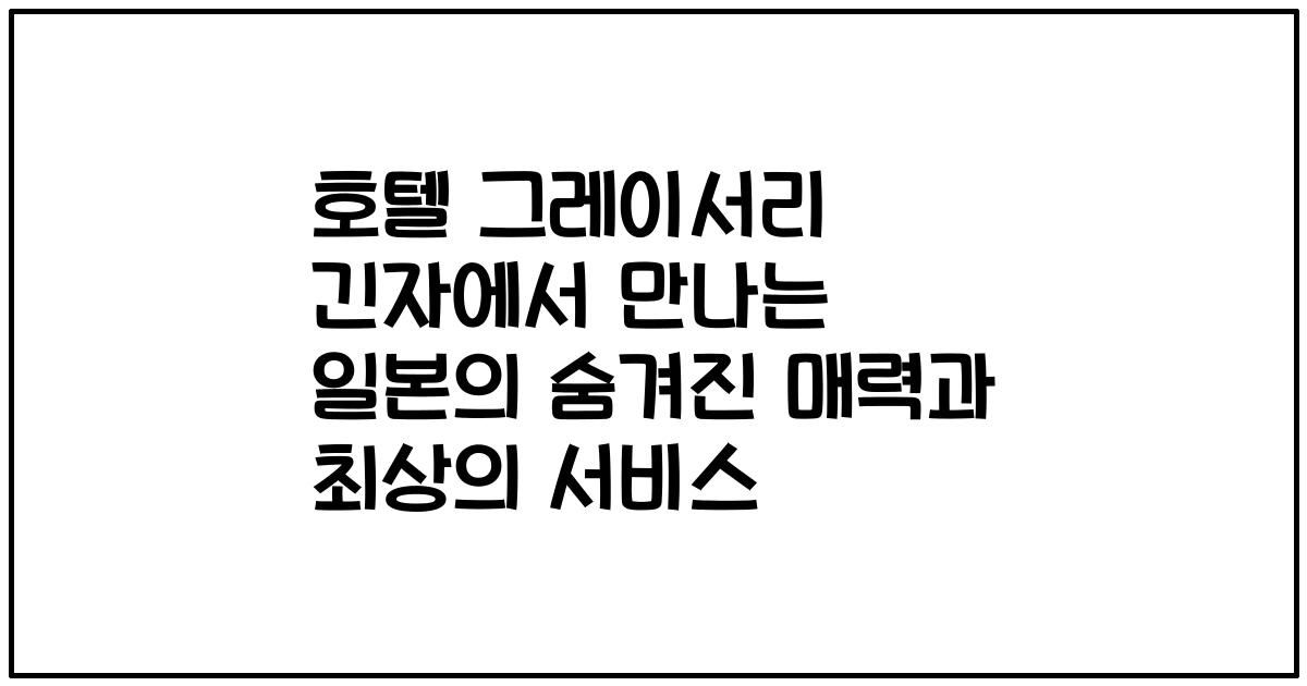 호텔 그레이서리 긴자에서 만나는 일본의 숨겨진 매력과 최상의 서비스