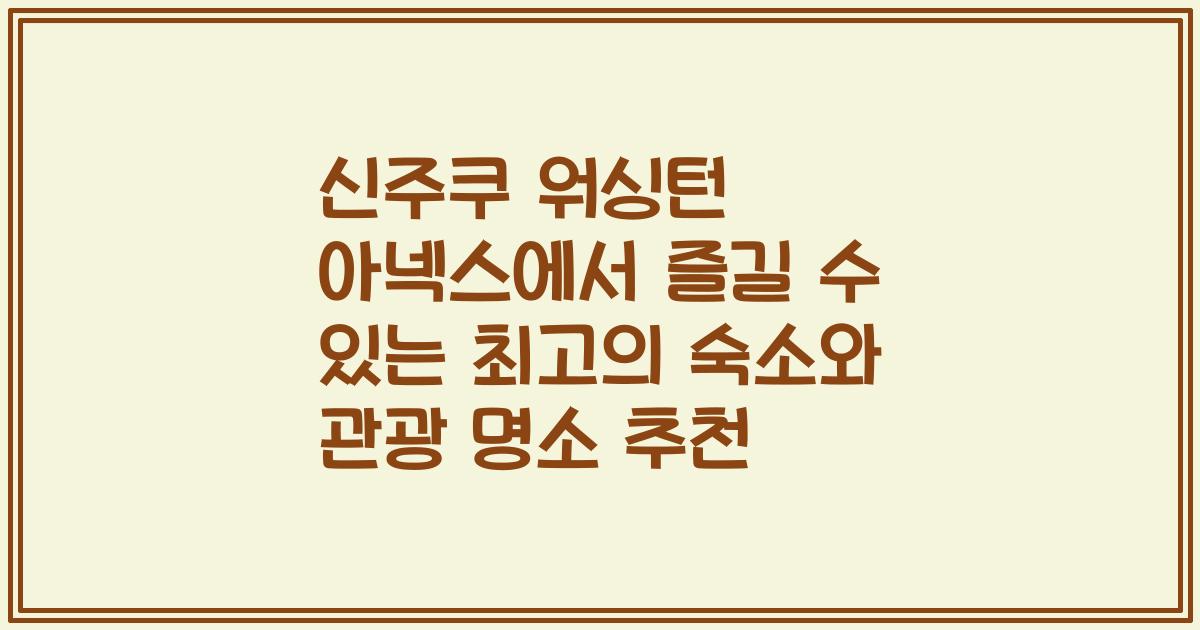 신주쿠 워싱턴 아넥스에서 즐길 수 있는 최고의 숙소와 관광 명소 추천