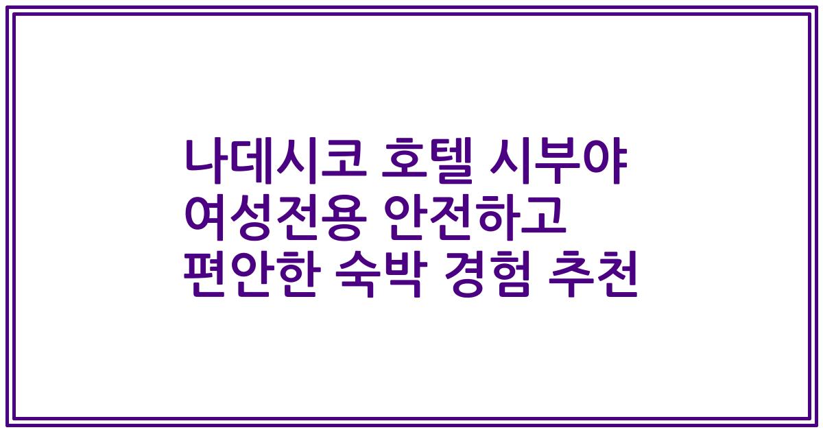 나데시코 호텔 시부야 여성전용 안전하고 편안한 숙박 경험 추천