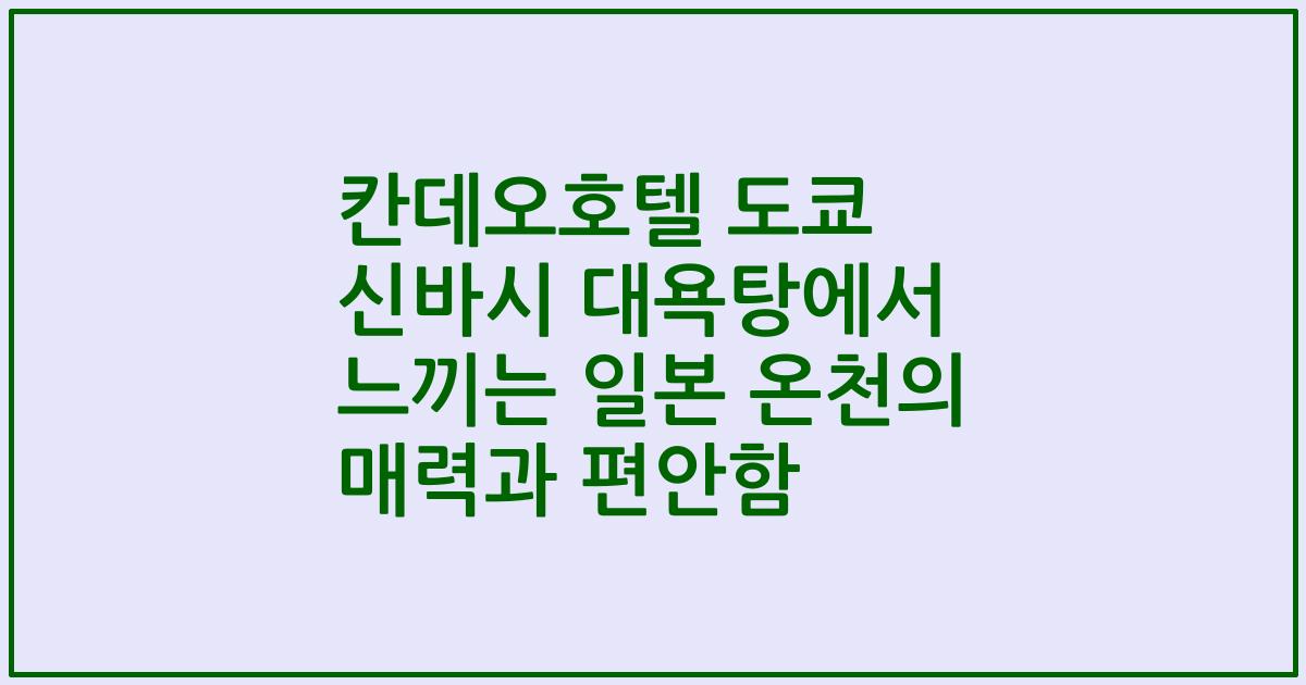 칸데오호텔 도쿄 신바시 대욕탕에서 느끼는 일본 온천의 매력과 편안함