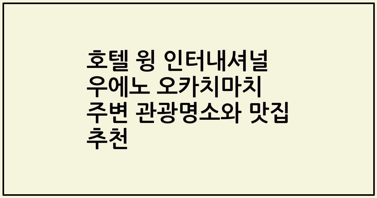 호텔 윙 인터내셔널 우에노 오카치마치 주변 관광명소와 맛집 추천