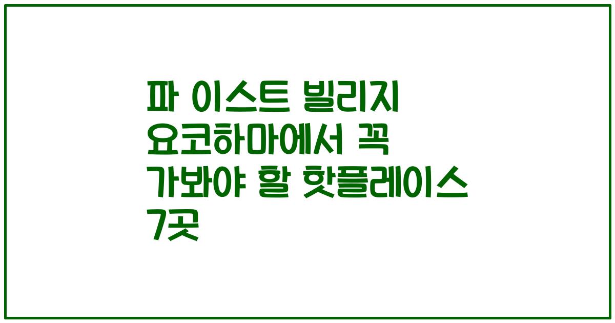 파 이스트 빌리지 요코하마에서 꼭 가봐야 할 핫플레이스 7곳