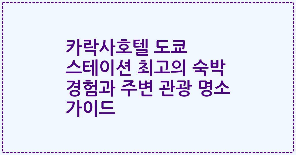 카락사호텔 도쿄 스테이션 최고의 숙박 경험과 주변 관광 명소 가이드