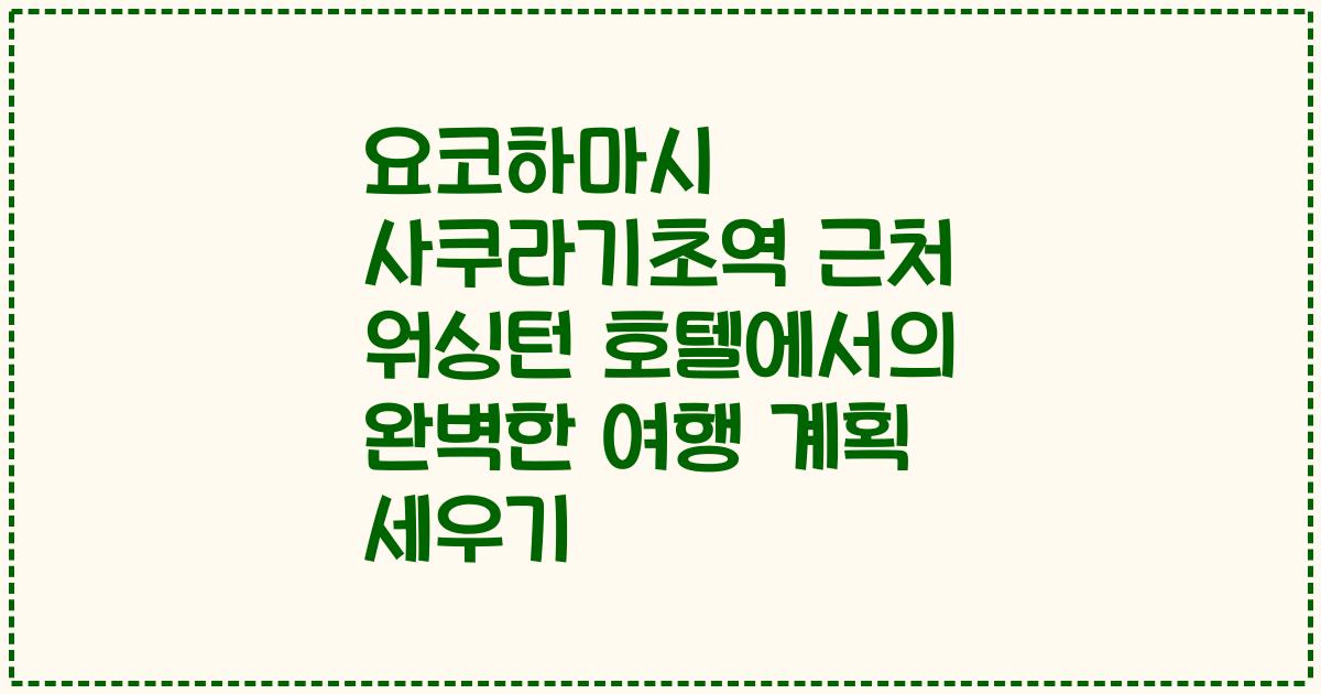요코하마시 사쿠라기초역 근처 워싱턴 호텔에서의 완벽한 여행 계획 세우기