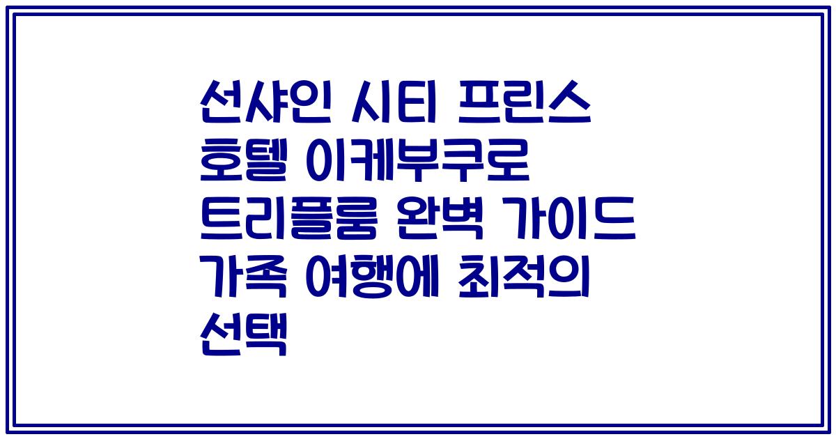 선샤인 시티 프린스 호텔 이케부쿠로 트리플룸 완벽 가이드 가족 여행에 최적의 선택