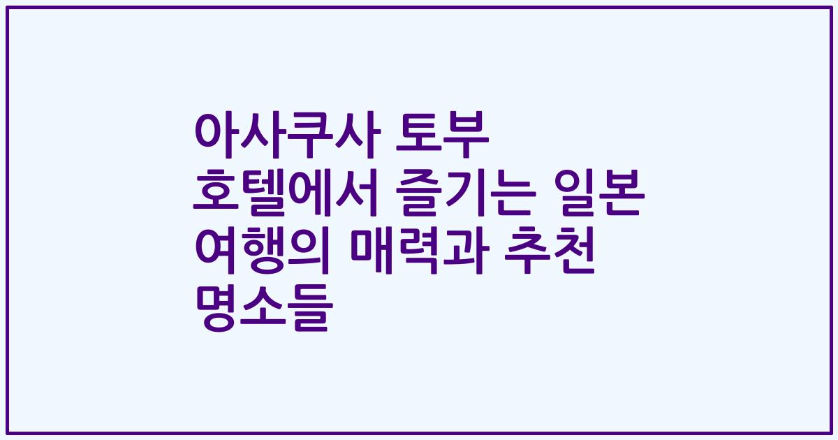 아사쿠사 토부 호텔에서 즐기는 일본 여행의 매력과 추천 명소들