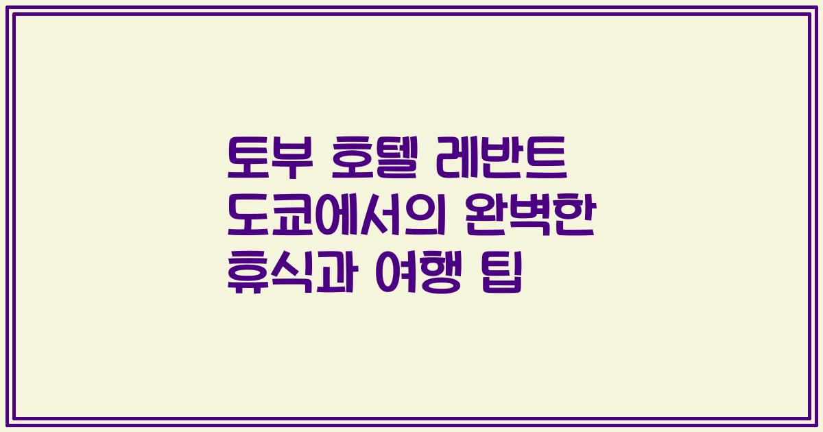 토부 호텔 레반트 도쿄에서의 완벽한 휴식과 여행 팁