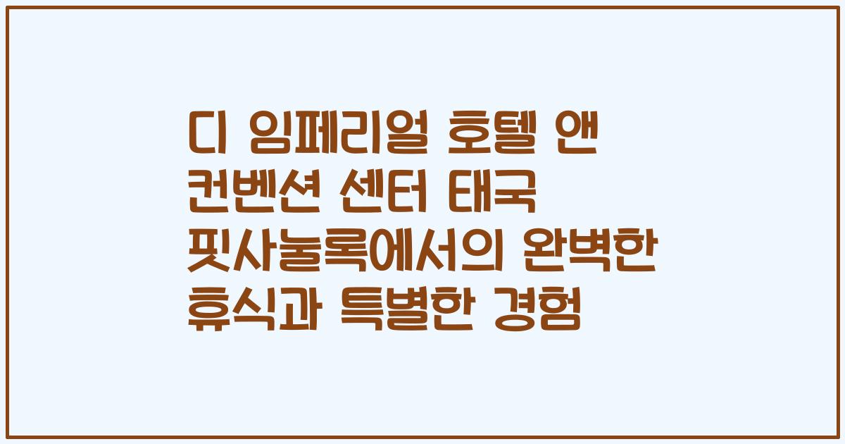 디 임페리얼 호텔 앤 컨벤션 센터 태국 핏사눌록에서의 완벽한 휴식과 특별한 경험