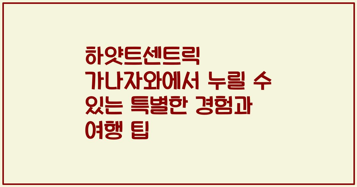 하얏트센트릭 가나자와에서 누릴 수 있는 특별한 경험과 여행 팁
