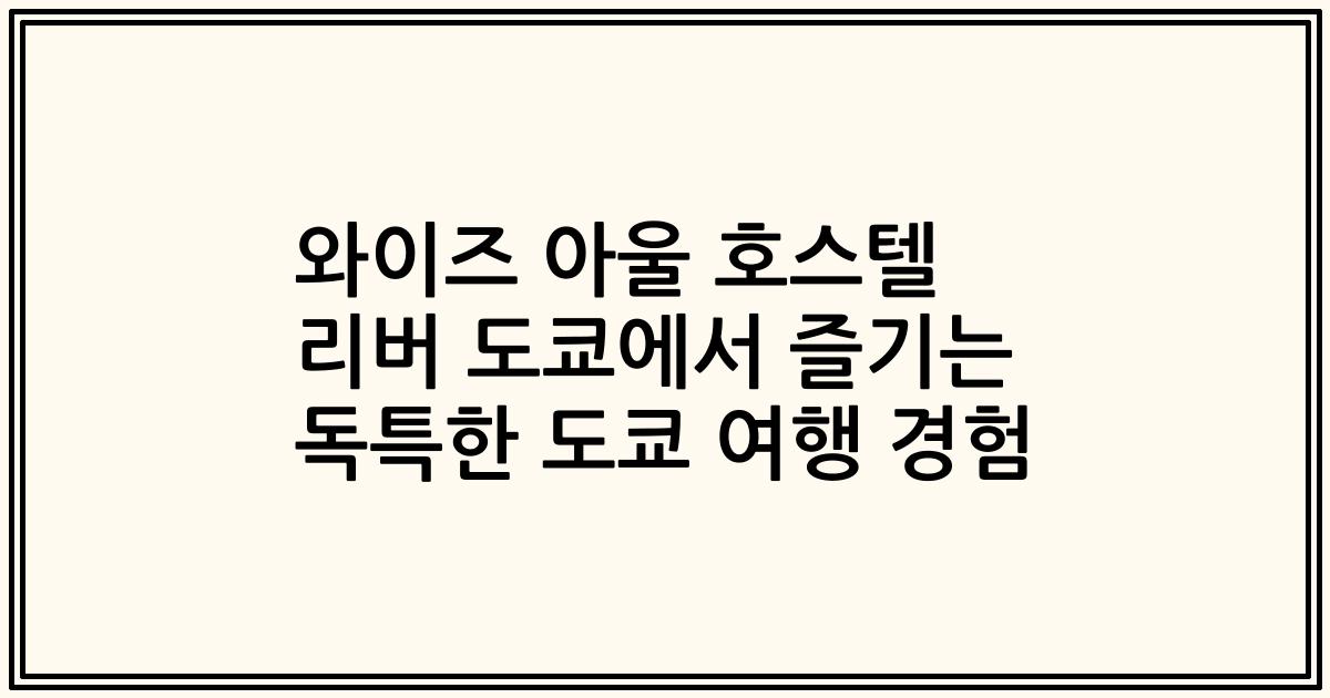 와이즈 아울 호스텔 리버 도쿄에서 즐기는 독특한 도쿄 여행 경험