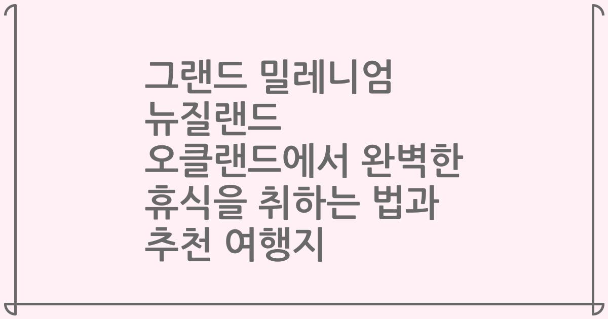 그랜드 밀레니엄 뉴질랜드 오클랜드에서 완벽한 휴식을 취하는 법과 추천 여행지