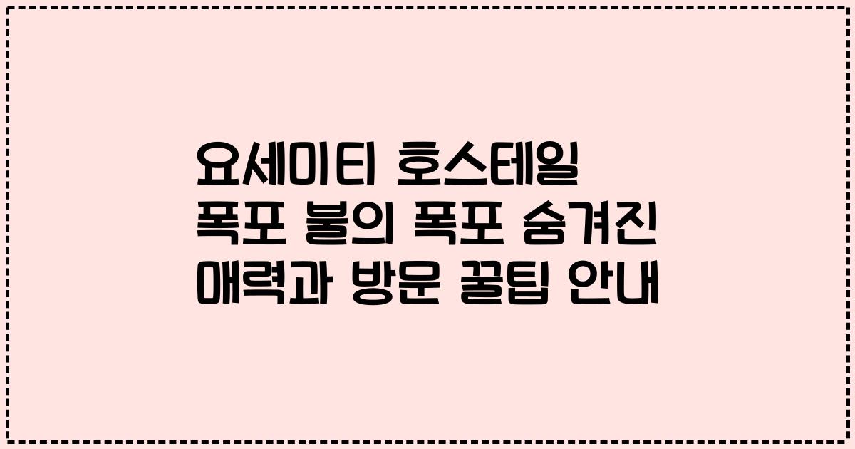 요세미티 호스테일 폭포 불의 폭포 숨겨진 매력과 방문 꿀팁 안내