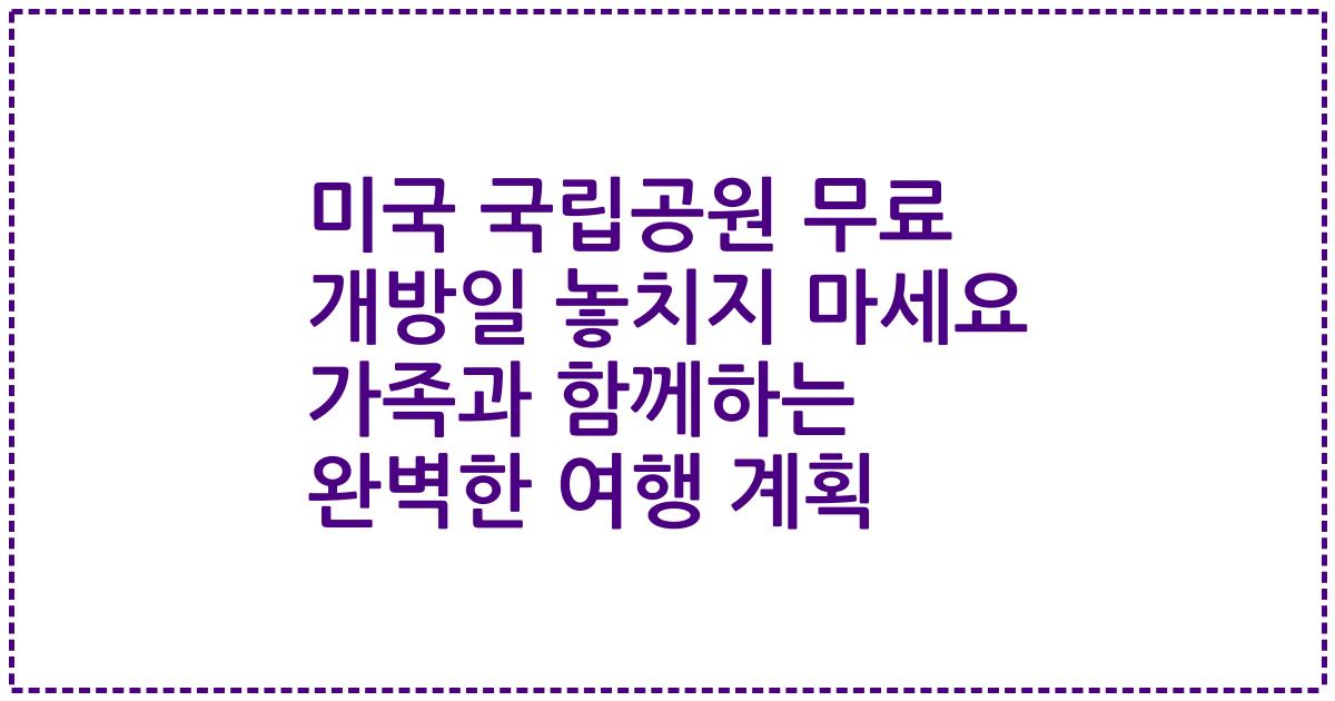 미국 국립공원 무료 개방일 놓치지 마세요 가족과 함께하는 완벽한 여행 계획